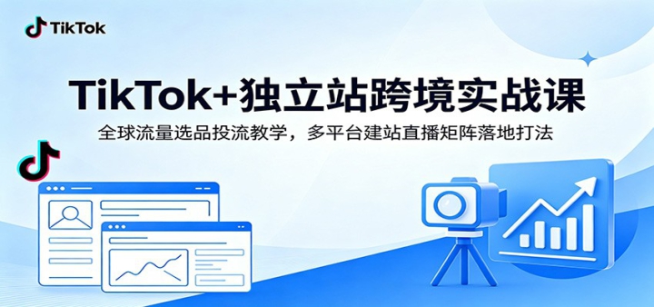 TikTok+����վ�羳ʵս�Σ�ȫ������ѡƷͶ����ѧ����ƽ̨��վֱ��������ش�