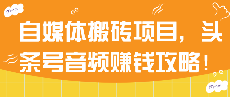 自媒体搬砖项目，头条号音频赚钱攻略！【视频教程】_财神笔记