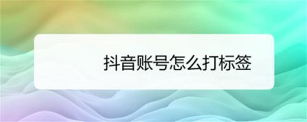 6个方法给抖音账号快速打标签-颜夕资源网-第15张图片