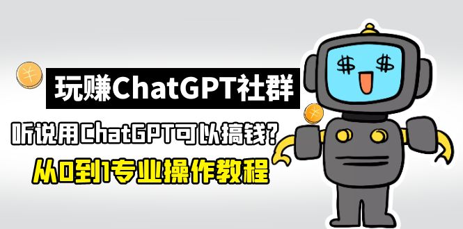 玩赚ChatGPT社群：听说ChatGPT可以用来搞钱？从0到1保姆级教程-AA项目发布网