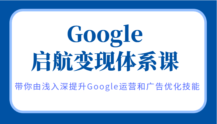 Google启航变现体系课，带你由浅入深提升Google运营和广告优化技能-叼毛社区-全网免费资源基地-碉堡了论坛