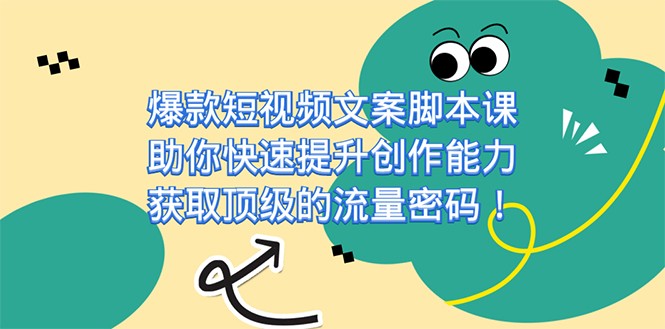 爆款短视频文案脚本课，助你快速提升创作能力，获取顶级的流量密码-有术宝库