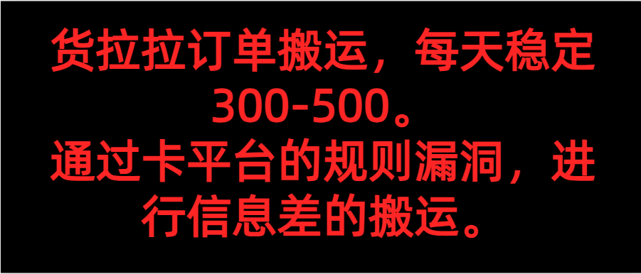 货拉拉订单搬运，每天稳定300-500。 通过卡平台的规则漏洞，进行信息差的搬运。