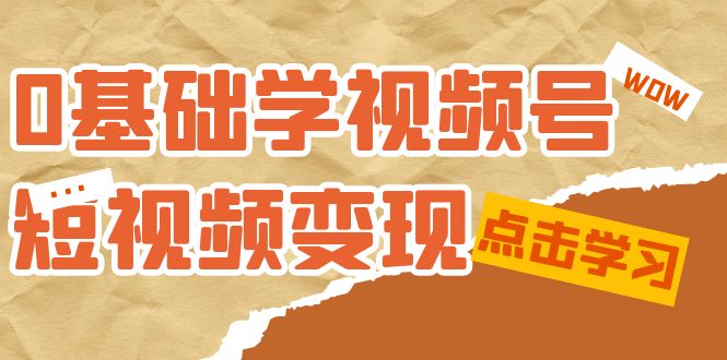 0基础学-视频号短视频变现：适合新人学习的短视频变现课（10节课）9288 作者:福缘创业网 帖子ID:103015 