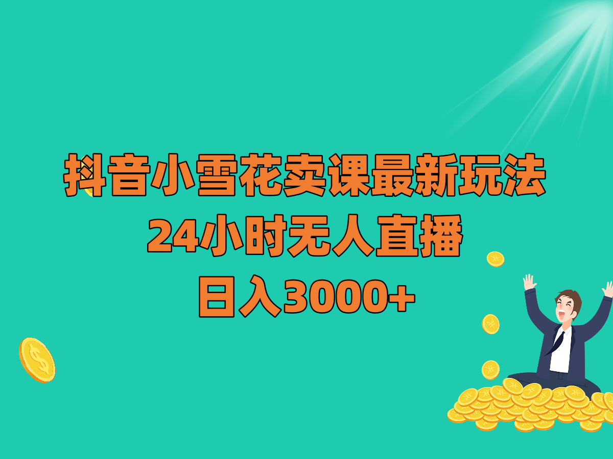 抖音小雪花卖课最新玩法，24小时无人直播，日入3000+7163 作者:福缘创业网 帖子ID:104666 