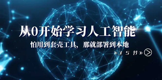 从0开始学习人工智能：怕用到套壳工具，那就部署到本地（35节课） -有术宝库