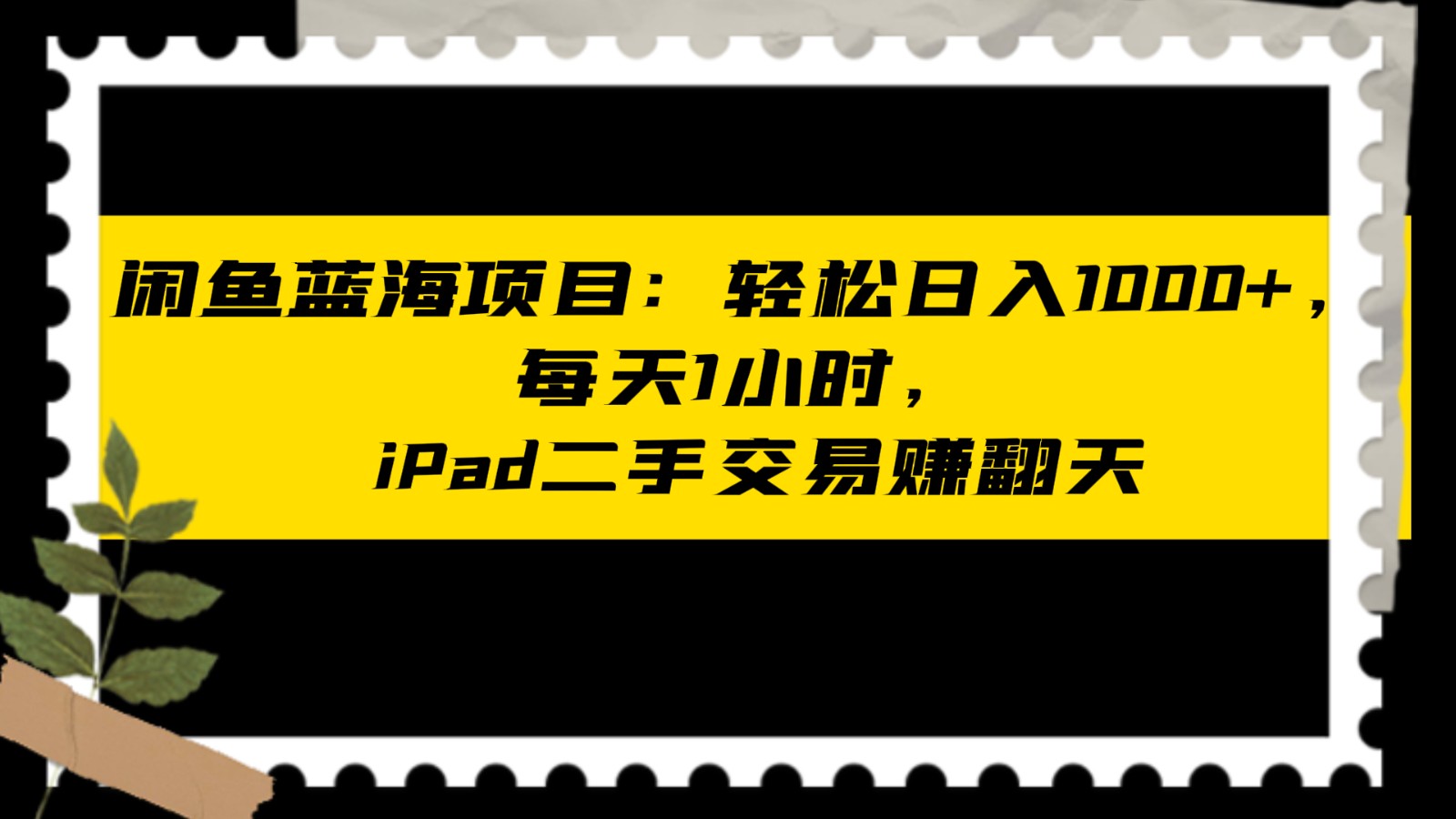 闲鱼蓝海项目轻松日入1000+，每天1小时， iPad二手交易赚翻天-有术宝库