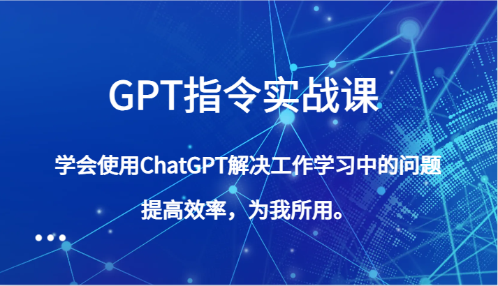 GPT指令实战课，学会使用ChatGPT解决工作学习中的问题，提高效率，为我所用。5361 作者:福缘创业网 帖子ID:105239 