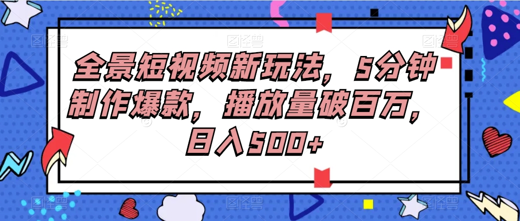 全景短视频新玩法，5分钟制作爆款，播放量破百万，日入500+8735 作者:福缘创业网 帖子ID:105337 