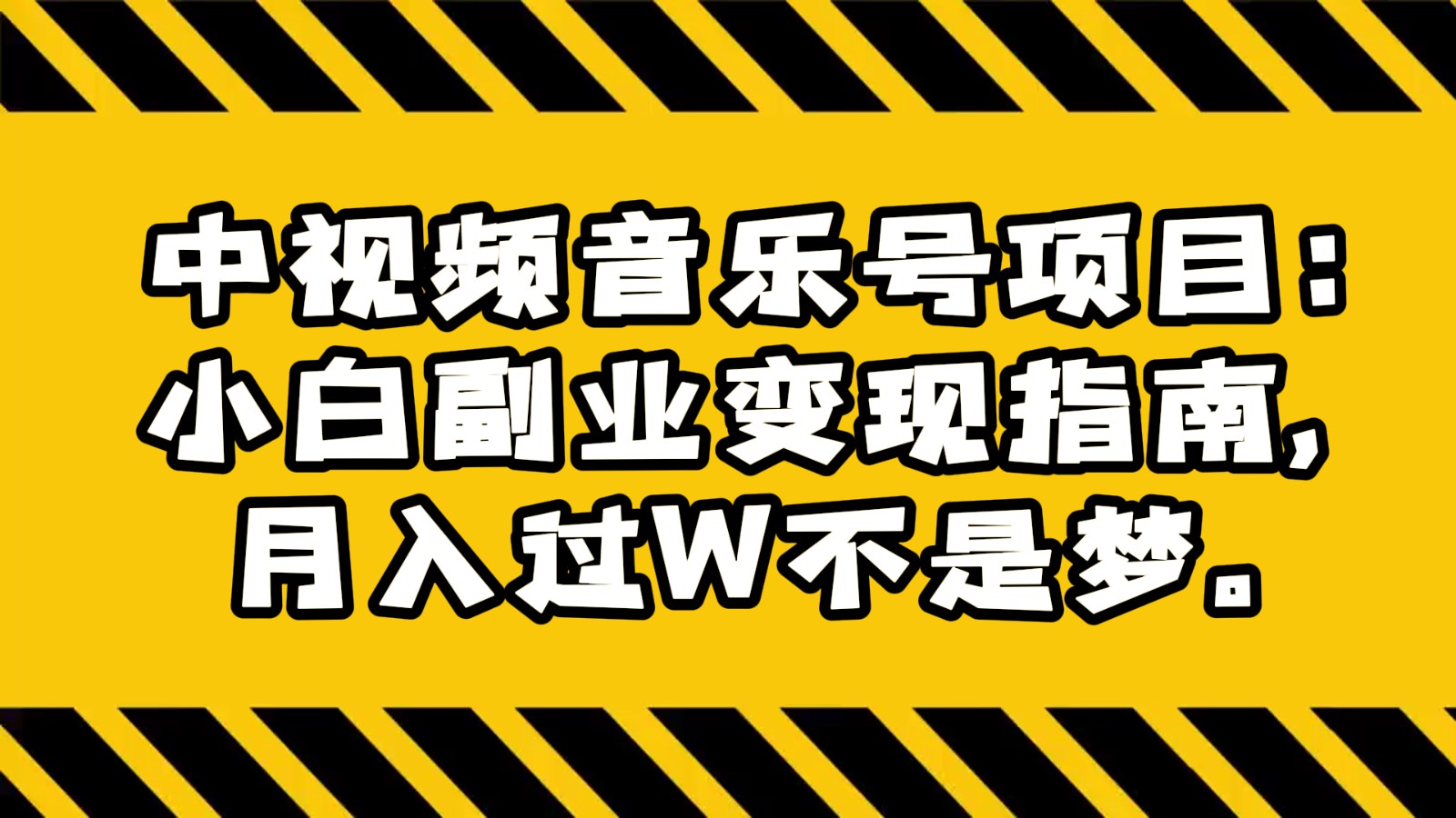 中视频音乐号项目：小白副业变现指南，月入过W不是梦。-