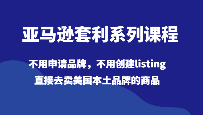 亚马逊套利系列课程，不用申请品牌，不用创建listing，直接去卖美国本土品牌的商品8104 作者:福缘创业网 帖子ID:105354 