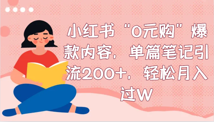 小红书“0元购”爆款内容，单篇笔记引流200+，轻松月入过W -有术宝库