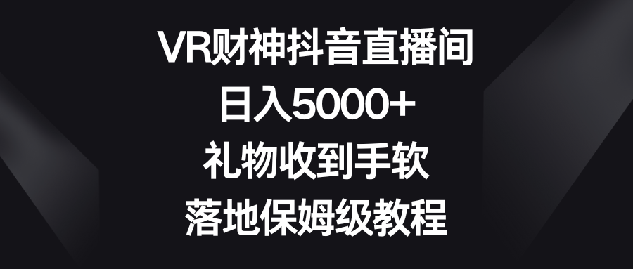 VR财神抖音直播间，日入5000+，礼物收到手软，落地保姆级教程5786 作者:福缘创业网 帖子ID:105485 