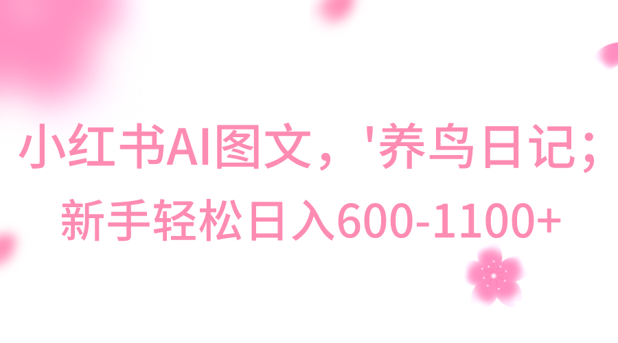 小红书AI图文号‘养鸟日记’，小白轻松日入600+-有术宝库