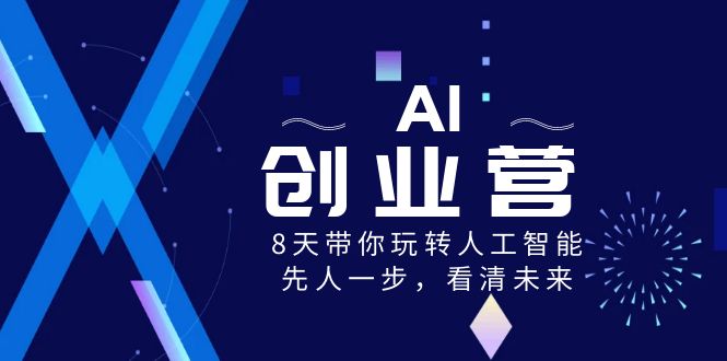  AI创业营，8天带你玩转人工智能，先人一步，看清未来！-有术宝库