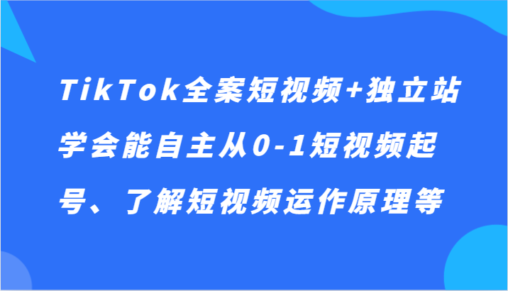 TikTok全案短视频+独立站，学会能自主从0-1短视频起号、了解短视频运作原理等9729 作者:福缘创业网 帖子ID:105510 