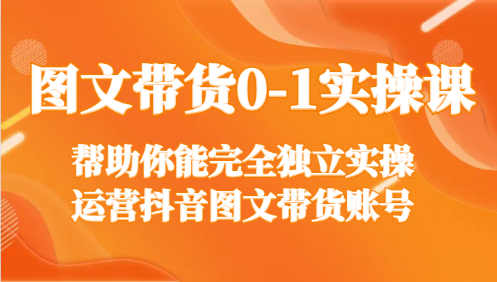 图文带货0-1实操课，帮助你能完全独立实操运营抖音图文带货账号515 作者:福缘创业网 帖子ID:105527 