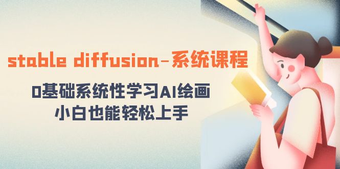 stable diffusion-系统课程：0基础系统性学习AI绘画，小白也能轻松上手 -有术宝库