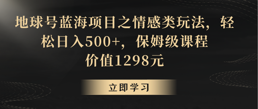 地球号蓝海项目之情感类玩法，轻松日入500+，保姆级教程-有术宝库