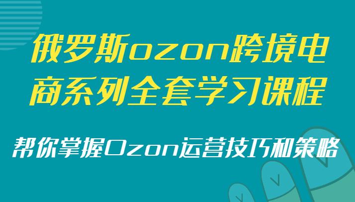 俄罗斯ozon跨境电商系列全套学习课程，帮你掌握Ozon运营技巧和策略9769 作者:福缘创业网 帖子ID:105890 