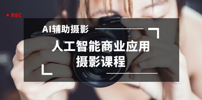 2024年AI辅助摄影人工智能商业应用摄影课程（37节课）-有术宝库