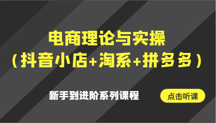 电商理论与实操（抖音小店+淘系+拼多多）新手到进阶系列课程6534 作者:福缘创业网 帖子ID:106487 