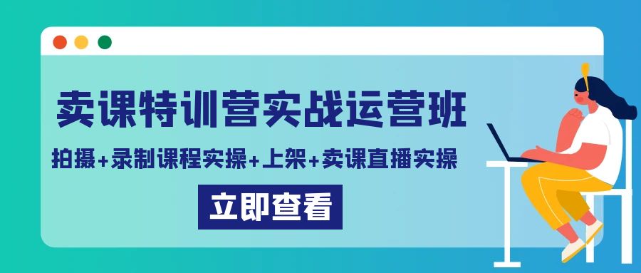 卖课特训营实战运营班：拍摄+录制课程实操+上架课程+卖课直播实操-有术宝库