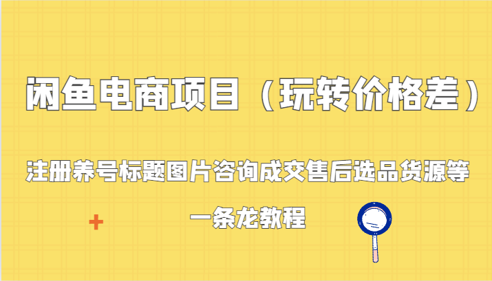 闲鱼电商项目（玩转价格差）：注册养号标题图片咨询成交售后选品货源等，一条龙教程3640 作者:福缘创业网 帖子ID:106621 