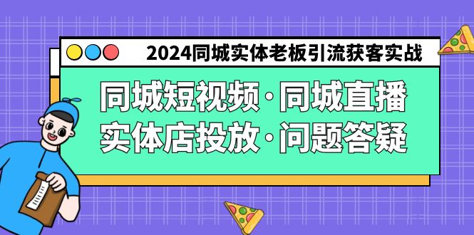 2024同城实体老板引流获客实操同城短视频·同城直播·实体店投放·问题答疑-有术宝库