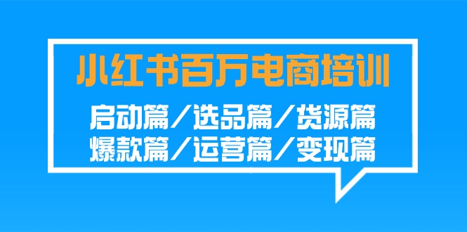 小红书百万电商培训班：启动篇/选品篇/货源篇/爆款篇/运营篇/变现篇-有术宝库