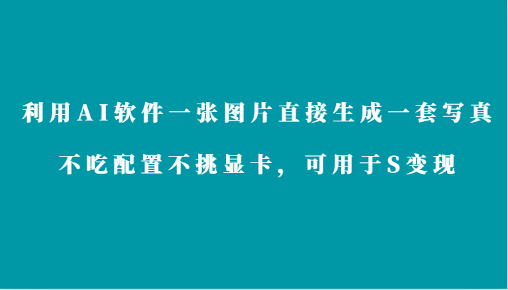  利用AI软件只需一张图片直接生成一套写真，不吃配置不挑显卡，可用于S变现-有术宝库