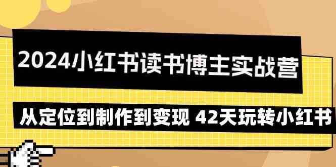 2024小红书读书博主实战营：从定位到制作到变现 42天玩转小红书-有术宝库