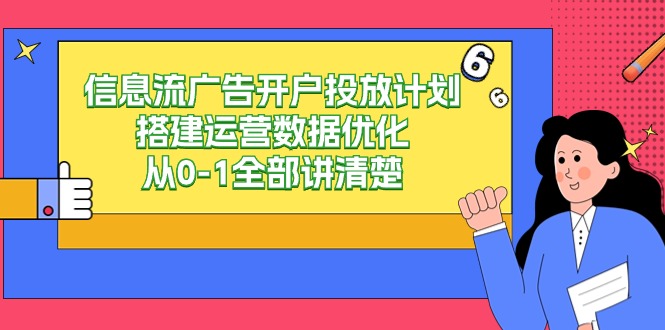 信息流广告开户投放计划搭建运营数据优化，从0-1全部讲清楚（20节课）-有术宝库