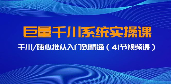 巨量千川系统实操课，千川/随心推从入门到精通（41节视频课）9974 作者:福缘创业网 帖子ID:107241 