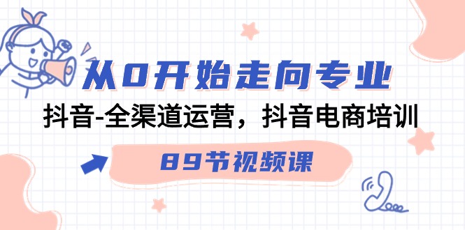 从0开始走向专业，抖音全渠道运营，抖音电商培训（90节视频课）8256 作者:福缘创业网 帖子ID:107260 