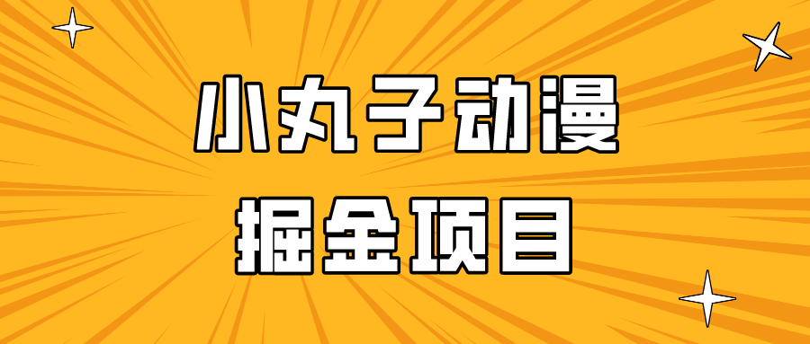 日入300的小丸子动漫掘金项目，简单好上手，适合所有朋友操作！-