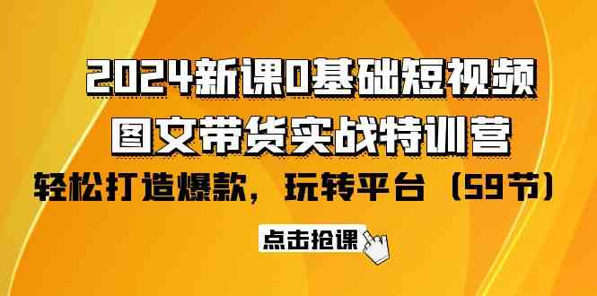 2024新课0基础短视频 图文带货实战特训营：玩转平台，轻松打造爆款（59节）-创业项目论坛-资源分享-6协议-村兔网