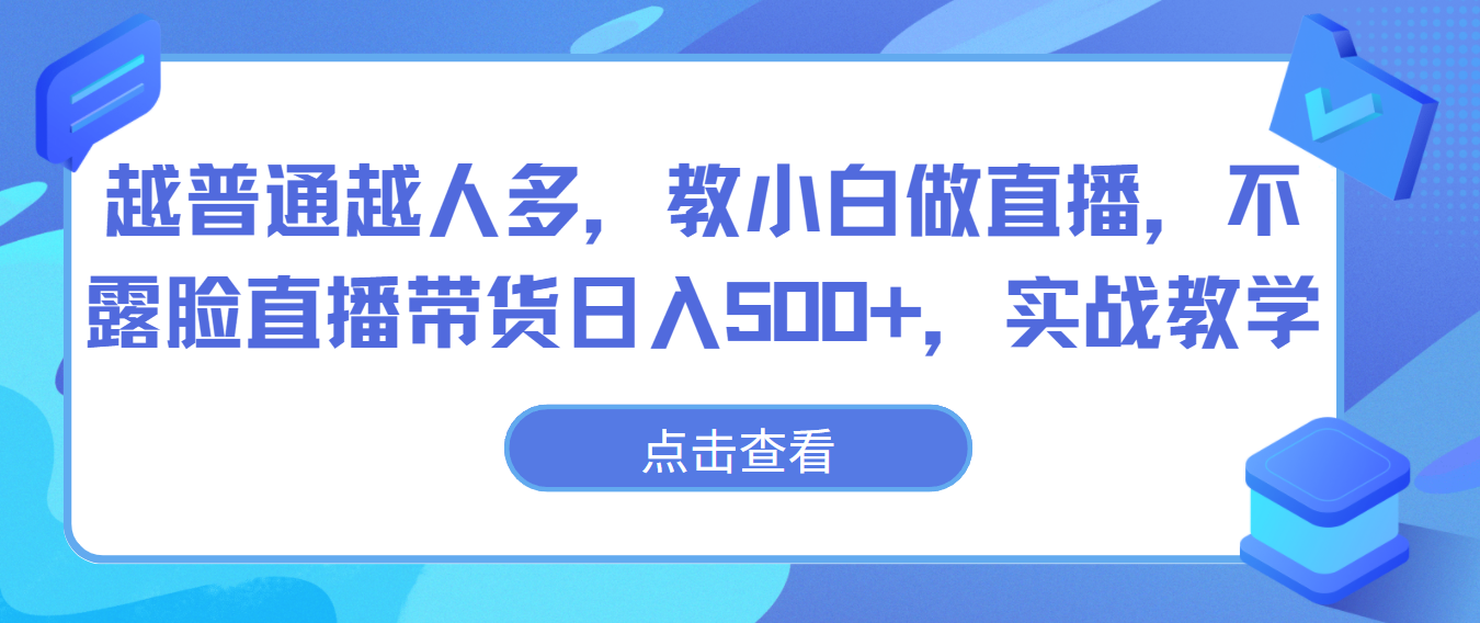 越普通越人多，教小白做直播，不露脸直播带货日入500+，实战教学-有术宝库