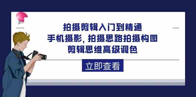 拍摄剪辑入门到精通，手机摄影 拍摄思路拍摄构图 剪辑思维高级调色（93节）-创业项目论坛-资源分享-6协议-村兔网