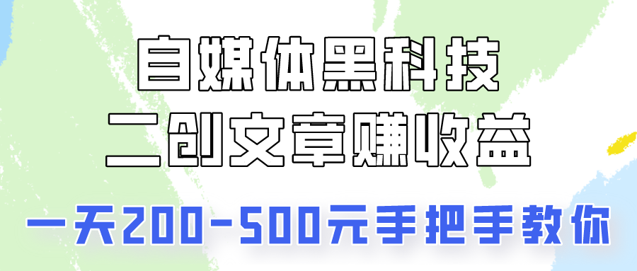 自媒体黑科技：二创文章做收益，一天200-500元-