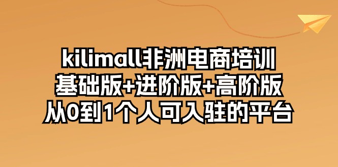 kilimall非洲电商培训，基础版+进阶版+高阶版 从0-1个人可入驻的平台（12节）5743 作者:福缘创业网 帖子ID:108892 