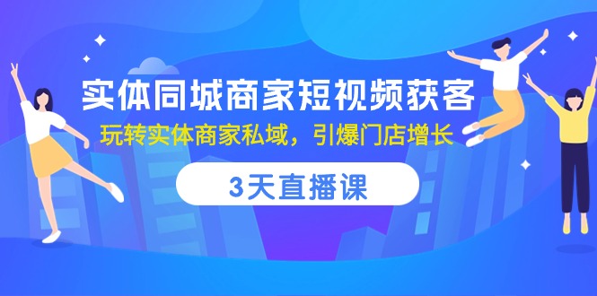 实体同城商家短视频获客，3天直播课，玩转实体商家私域，引爆门店增长-创业项目论坛-资源分享-6协议-村兔网