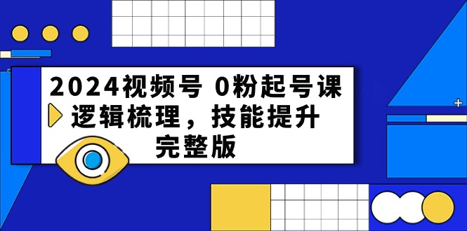 2024视频号0粉起号课，逻辑梳理，技能提升（54节完整版）-有术宝库