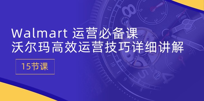 Walmart运营必备课：沃尔玛高效运营技巧详细讲解 (15节课)2074 作者:福缘创业网 帖子ID:109186 