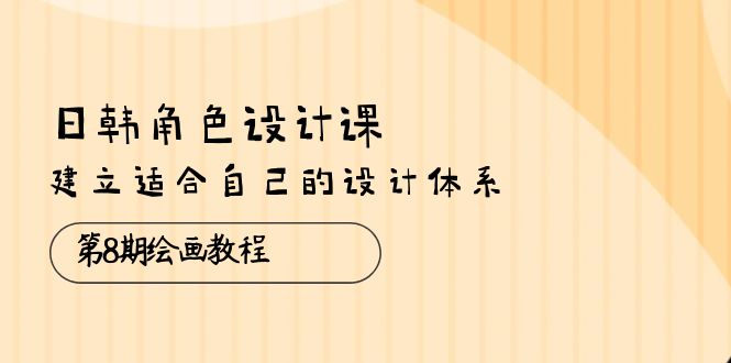 日韩角色设计课：第8期绘画教程，建立适合自己的设计体系（38节课）7067 作者:福缘创业网 帖子ID:109379 