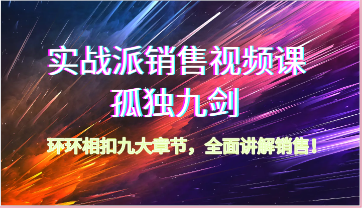 实战派销售视频课-孤独九剑，环环相扣九大章节，全面讲解销售（62节）-吾爱自习网