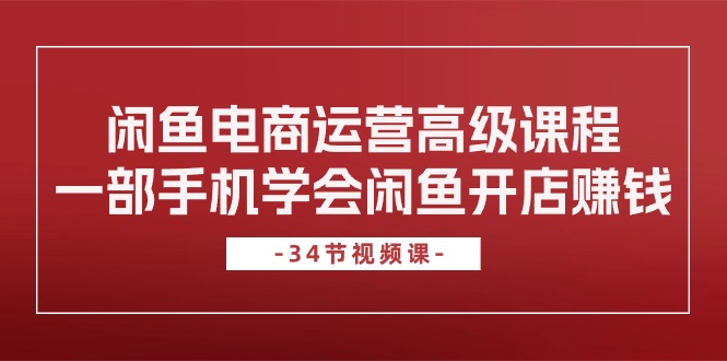 闲鱼电商运营高级课程，一部手机学会闲鱼开店赚钱（34节课）440 作者:福缘创业网 帖子ID:109384 