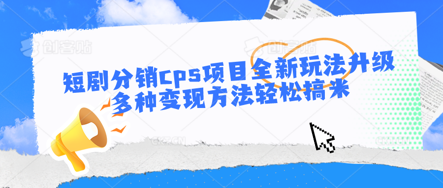 短剧分销cps项目全新玩法升级，多种变现方法轻松搞米-创业项目论坛-资源分享-6协议-村兔网