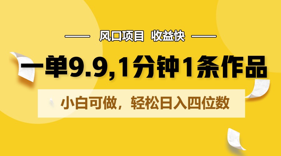 一单9.9，1分钟1条作品，小白可做，轻松日入四位数-有术宝库