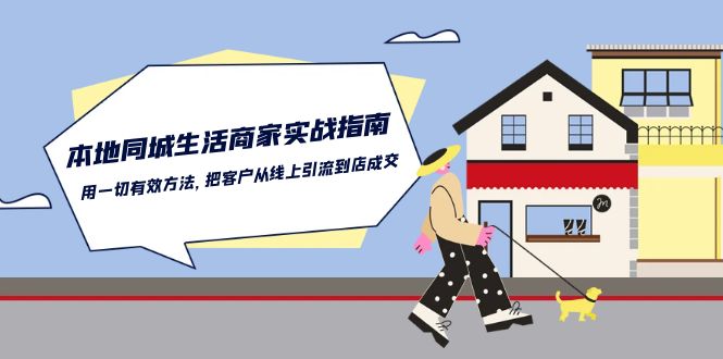 本地同城生活商家实战指南：用一切有效方法，把客户从线上引流到店成交-创业项目论坛-资源分享-6协议-村兔网